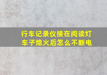 行车记录仪接在阅读灯 车子熄火后怎么不断电